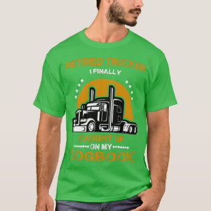 Retired Truckers I finally Caught up On my LOG BOO T-Shirt