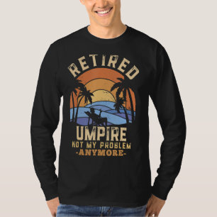 Retired Umpire Not My Problem Anymore Retirement T-Shirt