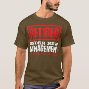 Retired Under New Management See Wife For Details, T-Shirt