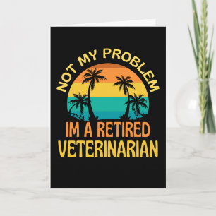 Retired Veterinarian Not My Problem Anymore Card