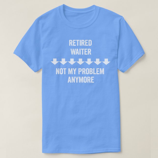 Retired Waiter Not My Problem Anymore Gift T-Shirt (Design Front)