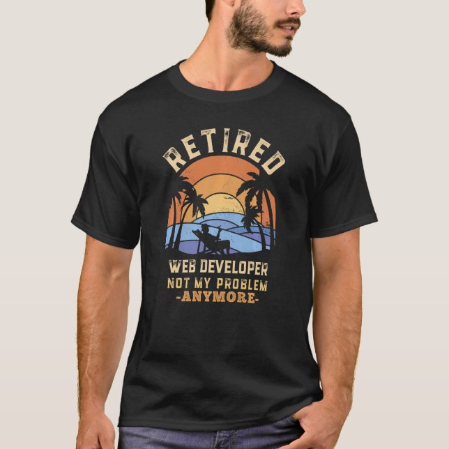 Retired Web Developer Not My Problem Anymore Retir T-Shirt (Front)