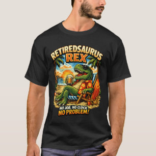 Retiredsaurus Rex: No Job. No Clock. No Problem! T-Shirt