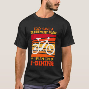 Retiree I DO HAVE A RETIREMENT PLAN I PLAN ON E-BI T-Shirt