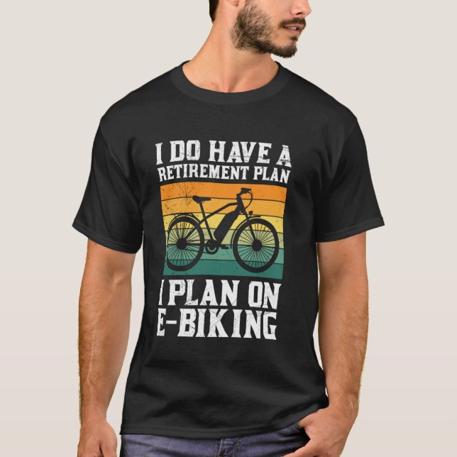 Retiree I DO HAVE A RETIREMENT PLAN I PLAN ON E BI T-Shirt (Front)