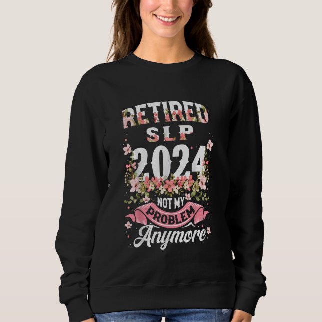 Retirement 2024 SLP Retired 2024 Not My Problem An Sweatshirt (Front)