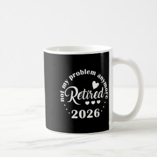 Retirement 2026 Funny Not My Problem Anymore Retir Coffee Mug