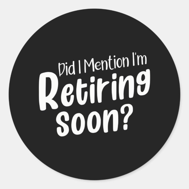 Retirement Did I Mention I'm Retiring Soon Classic Round Sticker (Front)