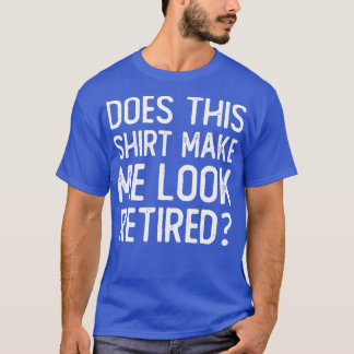 Retirement Does This Make Me Look Retired T-Shirt