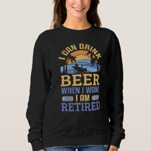 Retirement Drink Beer When I Want I Am Retired Pen Sweatshirt