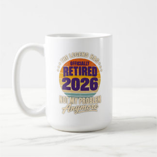 Retirement Legend Has Retired 2026 Not My Problem Coffee Mug