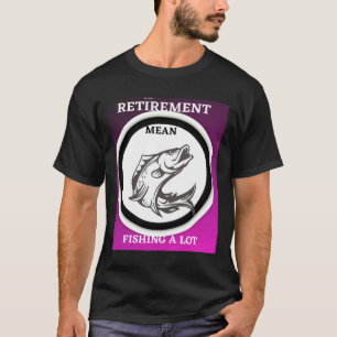 Retirement Mean Fishing A Lot T-Shirt