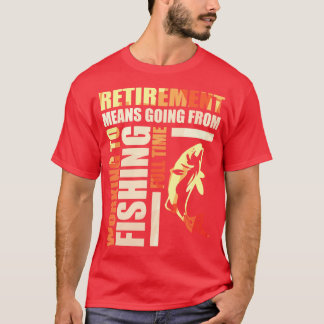 Retirement Means Going From Working To Fishing T-Shirt