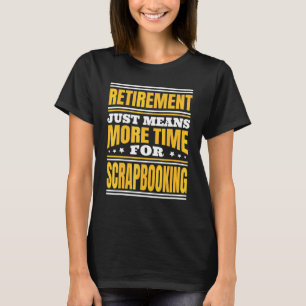 Retirement More Time For Scrapbooking T-Shirt