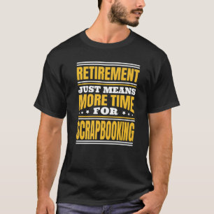 Retirement More Time For Scrapbooking   T-Shirt