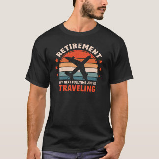 Retirement: My New Full-Time Job is Traveling T-Shirt