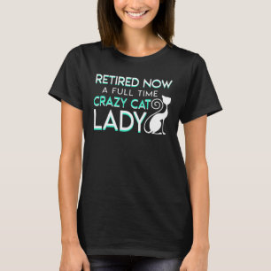 Retirement Now Full Time Crazy Cat Lady T-Shirt