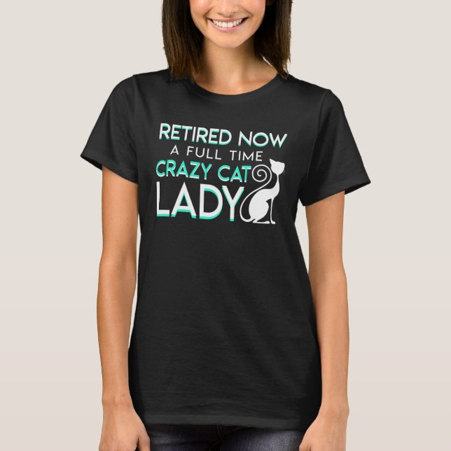 Retirement Now Full Time Crazy Cat Lady T-Shirt (Front)