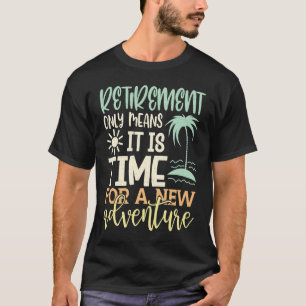 Retirement Only Means It Is Time For A New Adventu T-Shirt