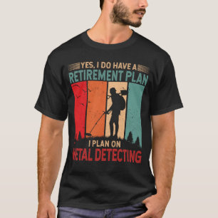 Retirement Plan - I plan on Metal Detecting T-Shirt