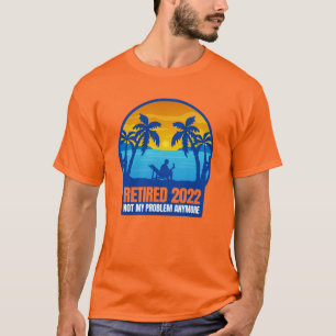 retirement retired 2022 funny not my problem T-Shirt