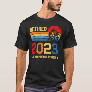 Retirement Retired 2023 Not My Problem Anymore Men T-Shirt