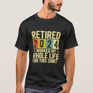 Retirement Retired 2024 I Worked My Whole Life For T-Shirt