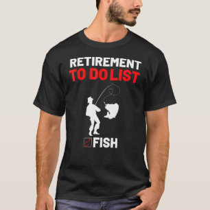 Retirement To Do List Fish I Worked My Whole Life T-Shirt