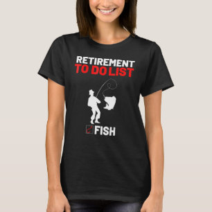 Retirement To Do List Fish I Worked My Whole Life T-Shirt