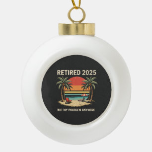 Retires 2025 Not My Problem Anymore Ceramic Ball Christmas Ornament