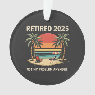 Retires 2025 Not My Problem Anymore Ornament