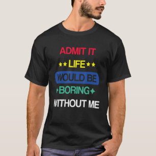 Retro Admit It Life Would Be Boring Without Me Say T-Shirt