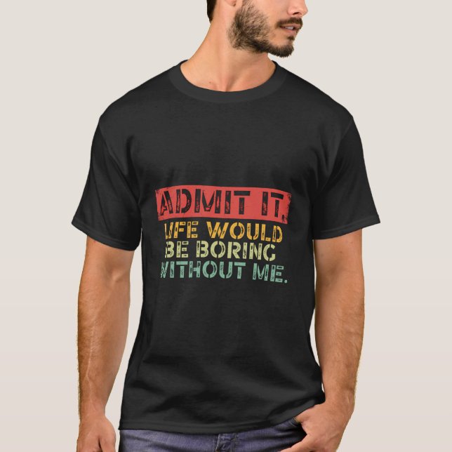 Retro Admit It Life Would Be Boring Without Me T-Shirt (Front)
