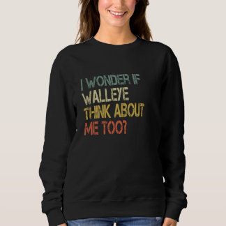 Retro Fishing Sarcastic Wonder if Walleye Think Ab Sweatshirt