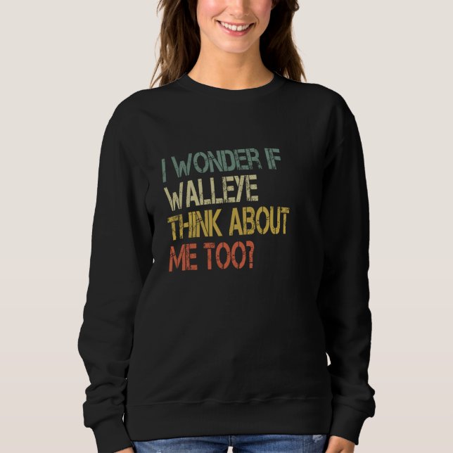 Retro Fishing Sarcastic Wonder if Walleye Think Ab Sweatshirt (Front)