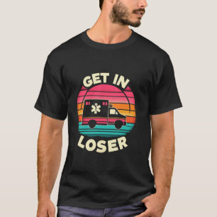 Retro Get In Loser Funny AMR Nursing EMS EMT Param T-Shirt