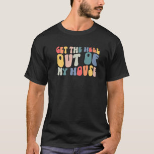 Retro Groovy Get The Hell Out Of My House Funny T-Shirt