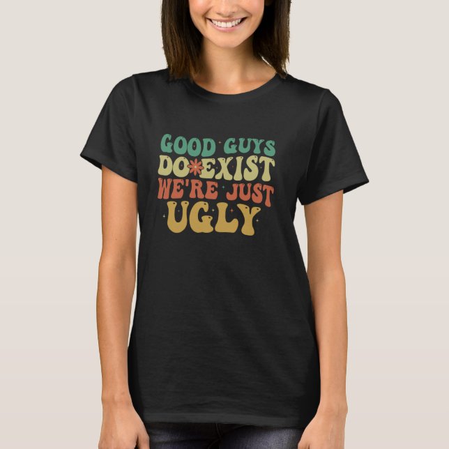 Retro Groovy Good Guys Do Exist We're Just Ugly T-Shirt (Front)