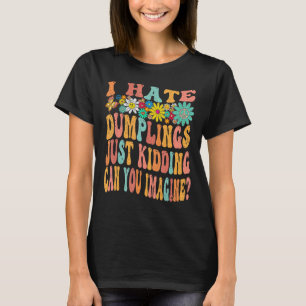 Retro Groovy I Hate Dumplings Just Kidding Can You T-Shirt