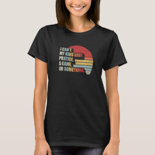Retro I Can't My Kids Have Practice A Game Or Some T-Shirt