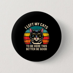Retro I Left My Cat To Be Here This Better Be Good 6 Cm Round Badge