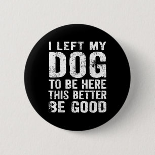 Retro I Left My Dog To Be Here This Better Be Good 6 Cm Round Badge