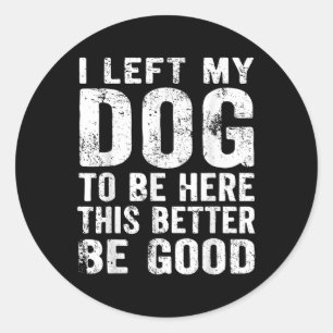 Retro I Left My Dog To Be Here This Better Be Good Classic Round Sticker