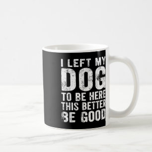 Retro I Left My Dog To Be Here This Better Be Good Coffee Mug