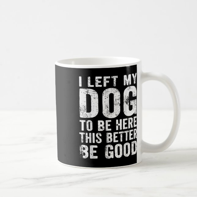 Retro I Left My Dog To Be Here This Better Be Good Coffee Mug (Right)