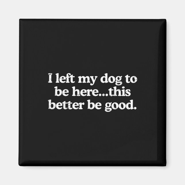 Retro I Left My Dog To Be Here This Better Be Good Magnet (Front)