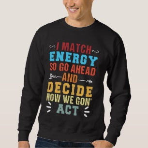 Retro I Match Energy So Go Ahead And Decide How We Sweatshirt