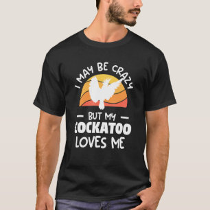 Retro I May Be Crazy But My Cockatoo Loves Me Parr T-Shirt