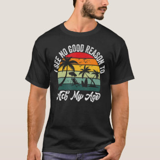 Retro I See No Good Reason To Act My Age Old Quot T-Shirt