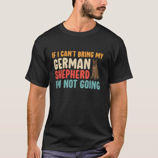 Retro If I Cant Bring My German Shepherd Funny Dog T-Shirt (Front)